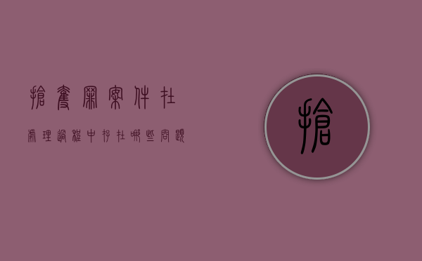 抢夺罪案件在处理过程中存在哪些问题（抢夺罪一般要判多久）