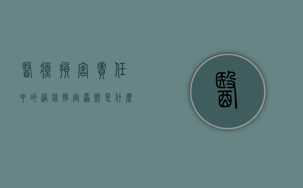 医疗损害责任中的过错推定原则是什么？（医疗损害责任的过错责任原则）