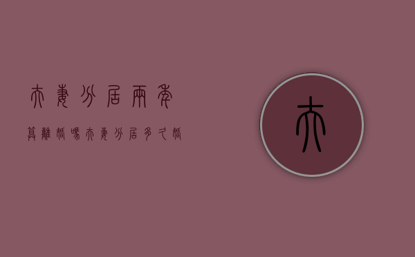 夫妻分居两年算离婚吗?（夫妻分居多久婚姻解除）