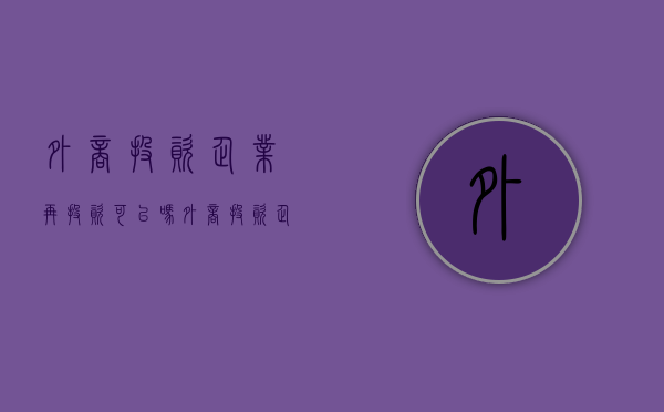外商投资企业再投资可以吗（外商投资企业wofe）