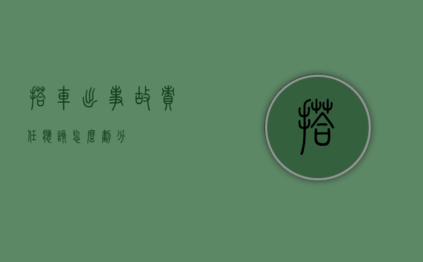 搭车出事故责任应该怎么划分