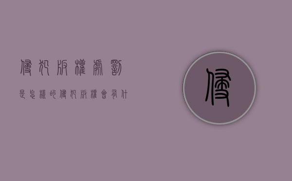 侵犯版权处罚是怎样的？（侵犯版权会有什么后果）