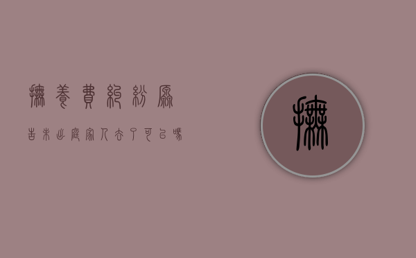 抚养费纠纷原告未出庭家人去了可以吗（抚养费抚养权纠纷被告不出庭怎么办）