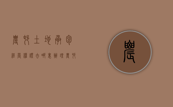 农村土地承包经营权证去哪里办理（农村承包土地经营权证如何办理手续）