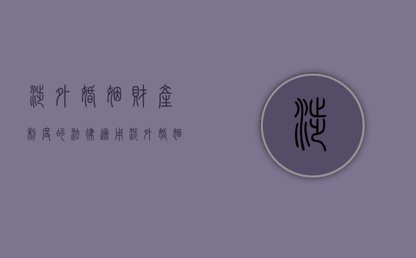 涉外婚姻财产制度的法律适用（涉外婚姻关系的法律适用）