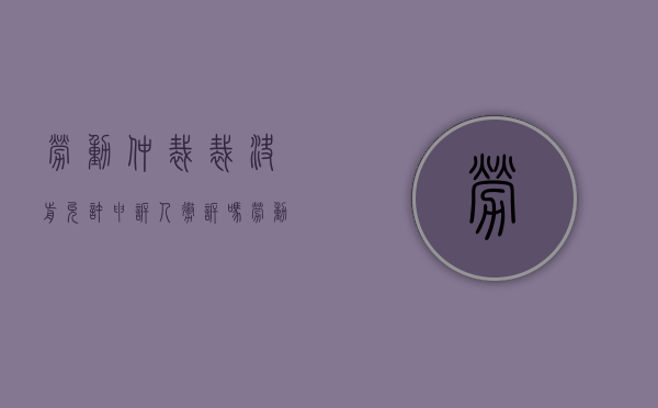 劳动仲裁裁决前允许申诉人撤诉吗（劳动仲裁裁决前允许申诉人撤诉吗）