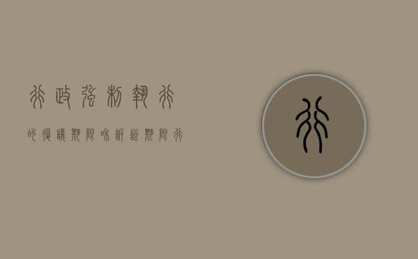 行政强制执行的复议期限和诉讼期限（行政强制能复议吗）
