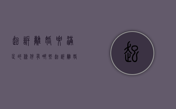 起诉离婚要满足的条件有哪些（起诉离婚要什么条件?）