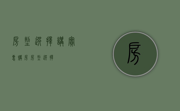 房型选择讲实惠（购房房型选择）