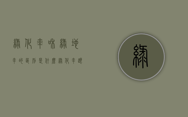 绿化率和绿地率的区别是什么（绿化率跟绿地率）