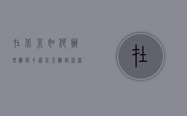 在北京如何办理离婚手续（北京离婚流程大概是怎样的呢）