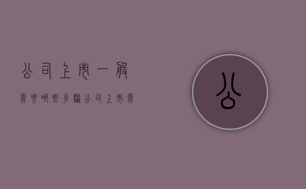公司上市一般需要哪些步骤（公司上市需要哪些流程）