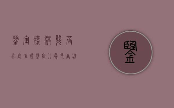 鉴定机构能否出庭作证（鉴定人员是否必须出庭）