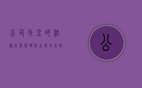 公司分立的法律后果有哪些（公司分立的作用）