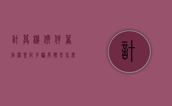 计算机软件著作权登记步骤具体是怎么规定的（计算机软件著作权登记流程）