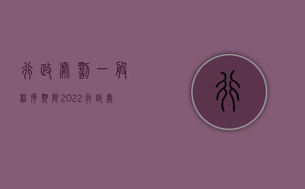 行政处罚一般程序期限（2022行政处罚一般程序多长时间办结）