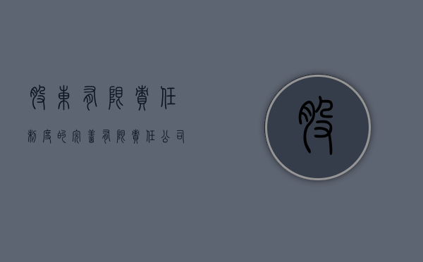 股东有限责任制度的完善（有限责任公司的股东享有的权利有）