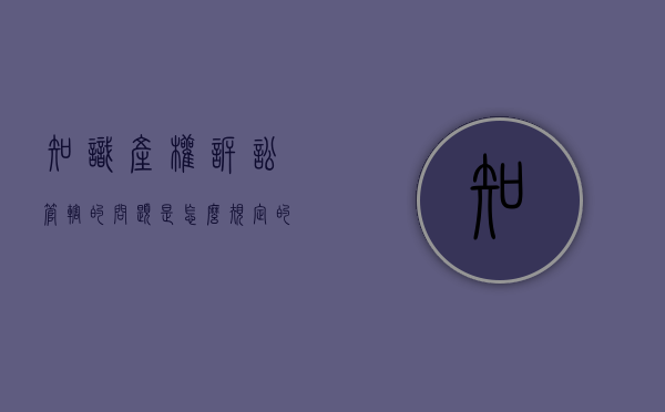 知识产权诉讼管辖的问题是怎么规定的（知识产权案件管辖规则特殊性）