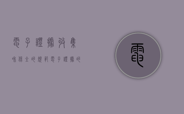 电子证据收集和保全的规范（电子证据的采集方法有哪几种类型）