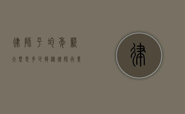 律师平均年薪大概是多少？揭秘律师行业的薪资现状