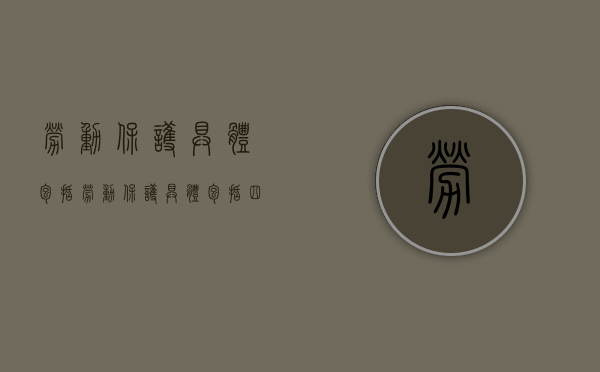 劳动保护具体包括（劳动保护具体包括四个方面）