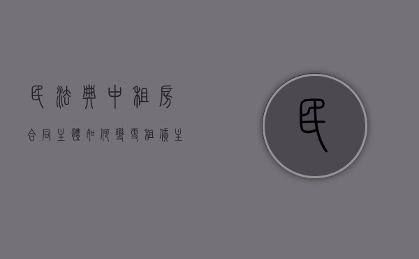 民法典中租房合同主体如何变更（租赁主题变更合同怎么写）