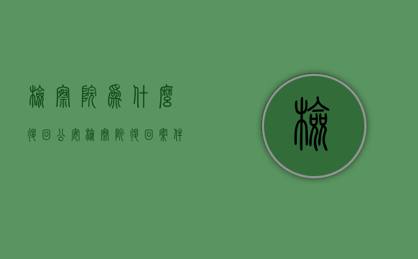 检察院为什么退回公安（检察院退回案件是好事还是坏事）
