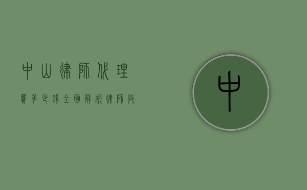 中山律师代理费多少钱？全面解析律师收费标准和影响因素