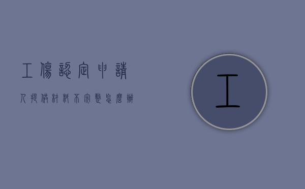 工伤认定申请人提供材料不完整怎么办（工伤认定材料提供不了）