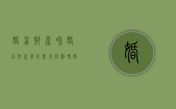 婚前财产和婚后财产有什么不同点吗（婚前财产和婚后财产有什么不同点）