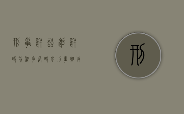 刑事诉讼追诉时效期多长时间（刑事案件追诉时效多长时间）