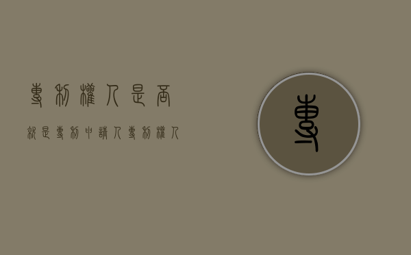 专利权人是否就是专利申请人（专利权人是否就是专利申请人的意思）