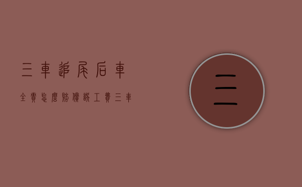 三车追尾后车全责怎么赔偿误工费（三车追尾后车全责算几次出险）