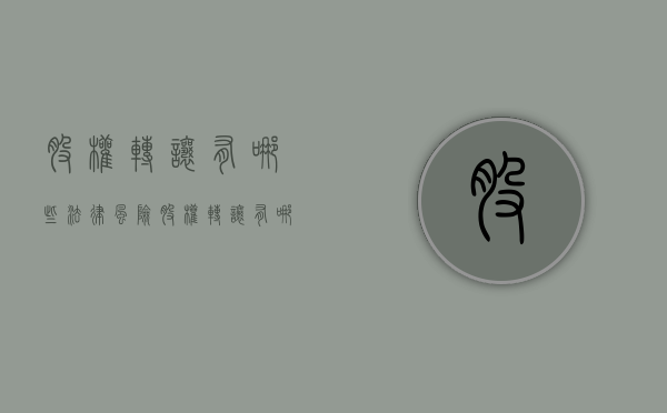 股权转让有哪些法律风险（股权转让有哪些规定）