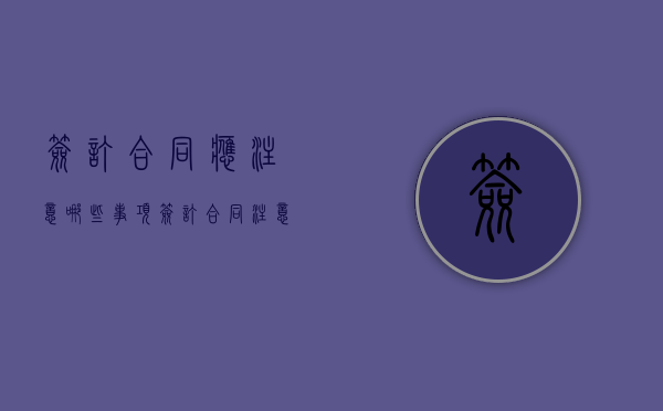 签订合同应注意哪些事项（签订合同注意哪些问题和建议）