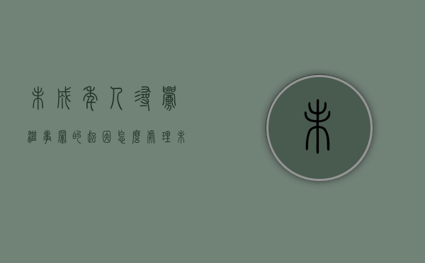 未成年人寻衅滋事罪的起因,怎么处理（未成年寻衅滋事一般会判多久）