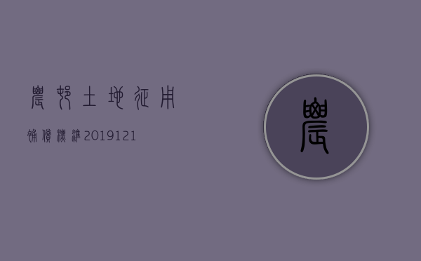 农村土地征用补偿标准2019-12-106123阅读（农村土地征地补偿款的有关规定2020）