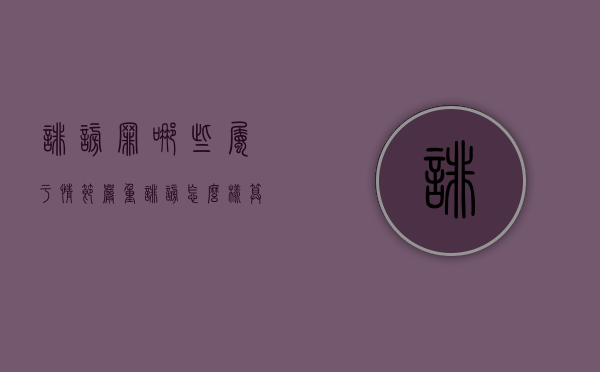 诽谤罪哪些属于情节严重?(诽谤怎么样算情节严重) 诽谤罪哪些属于情节严重?(诽谤怎么样算情节严重)