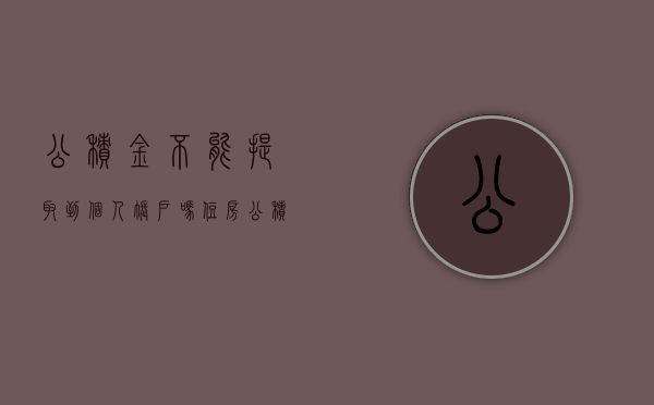 公积金不能提取到个人账户吗（住房公积金不可以提取了吗）