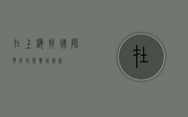 在上海找律师买房所需费用解析