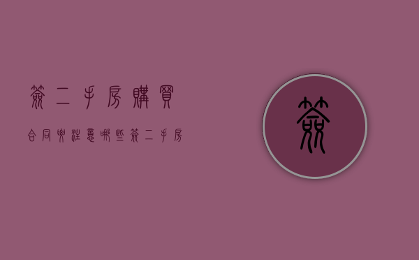 签二手房购买合同要注意哪些（签二手房屋买卖合同要注意哪些问题呢）
