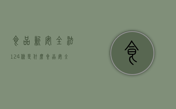 食品新安全法124条是什么（食品安全第122条规定）