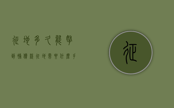 征地多久能拿到补偿款（征地需要什么手续走什么程序）