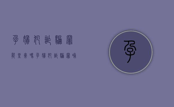 孕妇犯诈骗罪能坐牢吗（孕妇犯诈骗罪哺乳期后怎么处置）