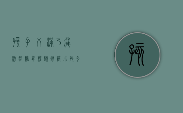 孩子不满3岁离婚抚养权归谁管（孩子不满3岁离婚判给谁）