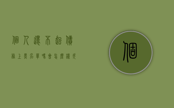 个人还不起债务上黑名单吗会怎么样(欠债不还列入黑名单以后本人受到啥影响度) 个人还不起债务上黑名单吗会怎么样(欠债不还列入黑名单以后本人受到啥影响度)