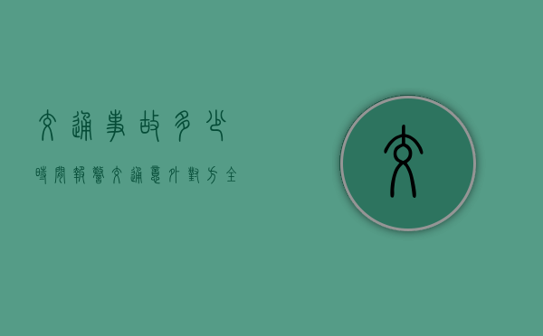 交通事故多少时间报警？（交通意外对方全责怎么处理）