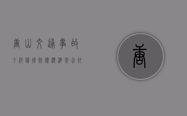 唐山交通事故七级伤残赔偿标准包含什么内容？（河北唐山九级工伤能赔多少钱）