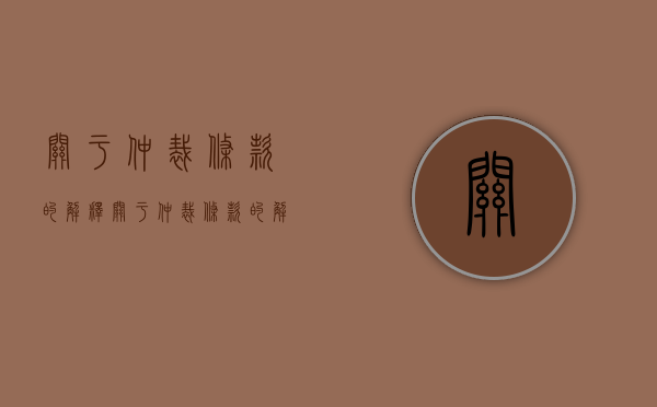 关于仲裁条款的解释（关于仲裁条款的解释规定有哪些）