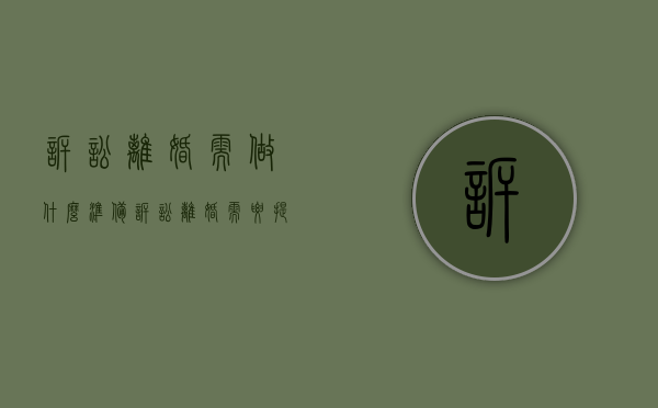 诉讼离婚需做什么准备（诉讼离婚需要提供什么资料?）